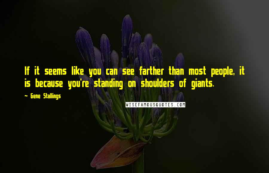 Gene Stallings Quotes: If it seems like you can see farther than most people, it is because you're standing on shoulders of giants.