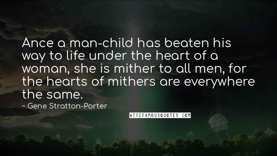 Gene Stratton-Porter Quotes: Ance a man-child has beaten his way to life under the heart of a woman, she is mither to all men, for the hearts of mithers are everywhere the same.