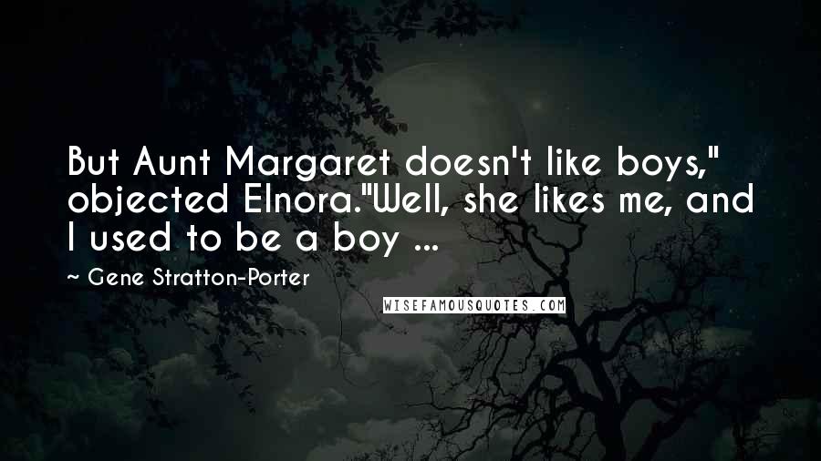 Gene Stratton-Porter Quotes: But Aunt Margaret doesn't like boys," objected Elnora."Well, she likes me, and I used to be a boy ...
