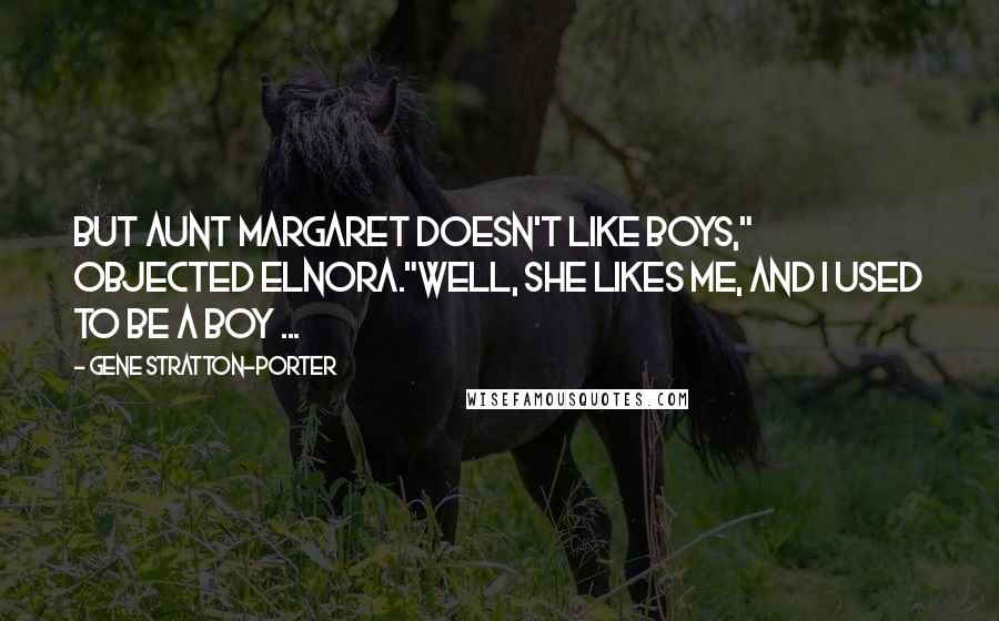 Gene Stratton-Porter Quotes: But Aunt Margaret doesn't like boys," objected Elnora."Well, she likes me, and I used to be a boy ...