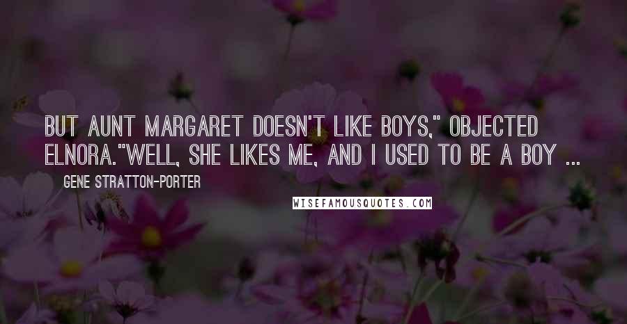 Gene Stratton-Porter Quotes: But Aunt Margaret doesn't like boys," objected Elnora."Well, she likes me, and I used to be a boy ...