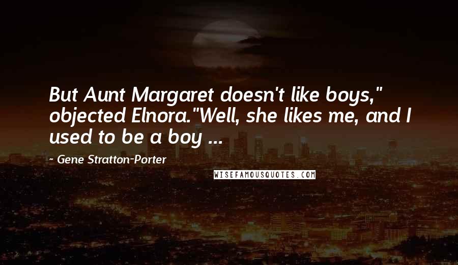 Gene Stratton-Porter Quotes: But Aunt Margaret doesn't like boys," objected Elnora."Well, she likes me, and I used to be a boy ...