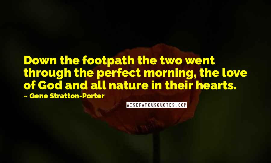 Gene Stratton-Porter Quotes: Down the footpath the two went through the perfect morning, the love of God and all nature in their hearts.