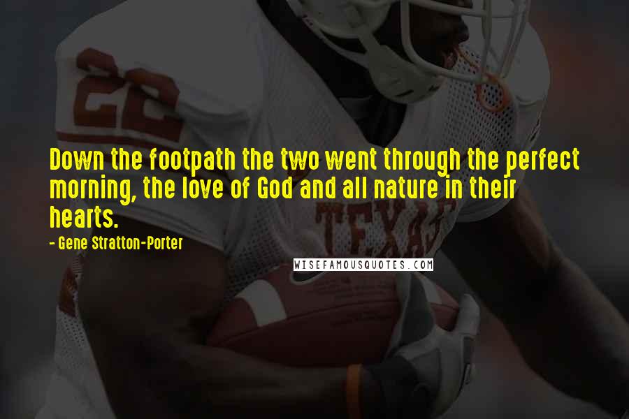 Gene Stratton-Porter Quotes: Down the footpath the two went through the perfect morning, the love of God and all nature in their hearts.