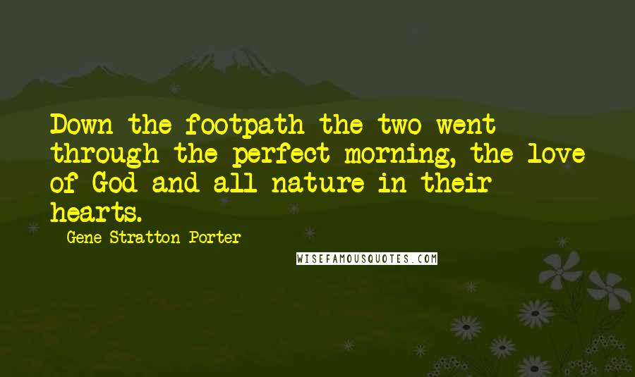 Gene Stratton-Porter Quotes: Down the footpath the two went through the perfect morning, the love of God and all nature in their hearts.