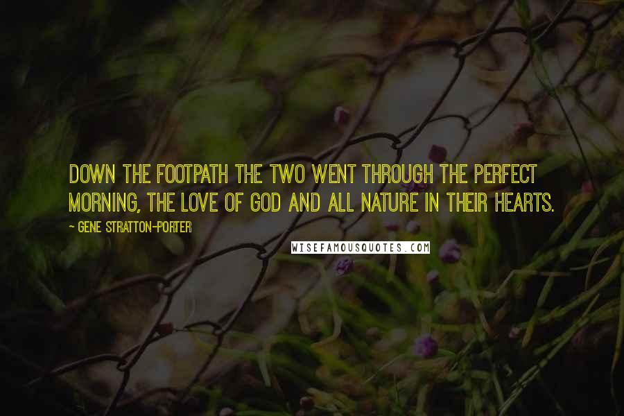 Gene Stratton-Porter Quotes: Down the footpath the two went through the perfect morning, the love of God and all nature in their hearts.