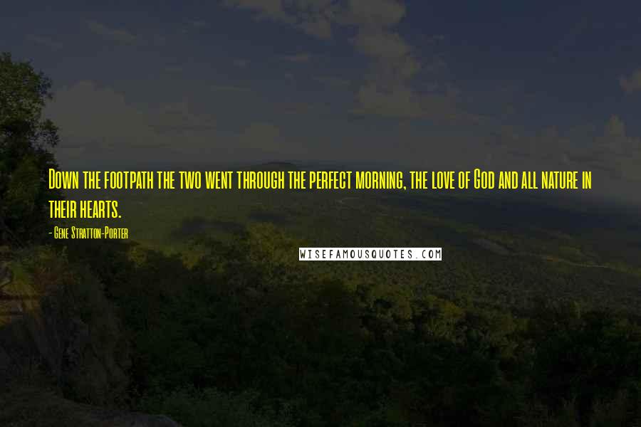 Gene Stratton-Porter Quotes: Down the footpath the two went through the perfect morning, the love of God and all nature in their hearts.