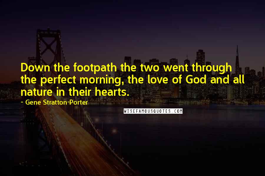 Gene Stratton-Porter Quotes: Down the footpath the two went through the perfect morning, the love of God and all nature in their hearts.