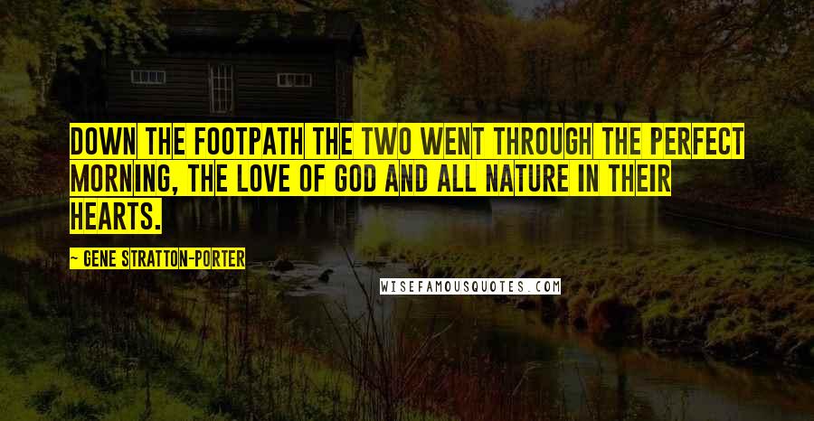 Gene Stratton-Porter Quotes: Down the footpath the two went through the perfect morning, the love of God and all nature in their hearts.
