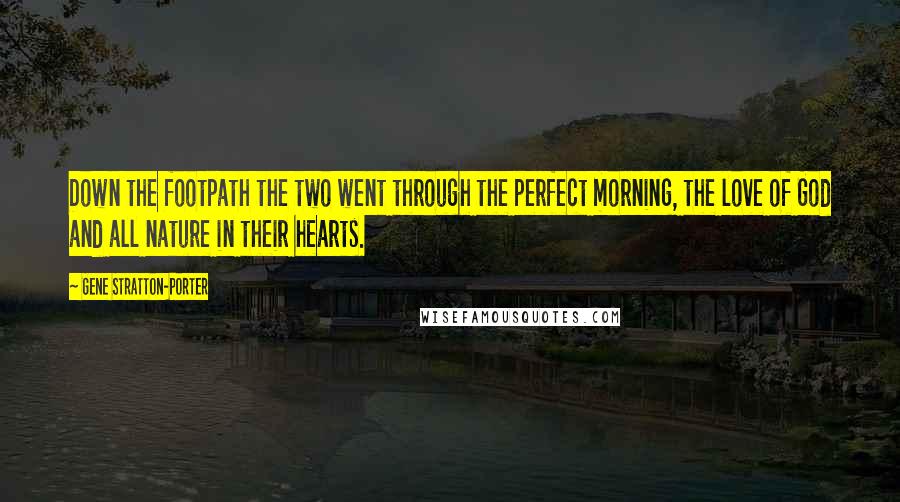 Gene Stratton-Porter Quotes: Down the footpath the two went through the perfect morning, the love of God and all nature in their hearts.