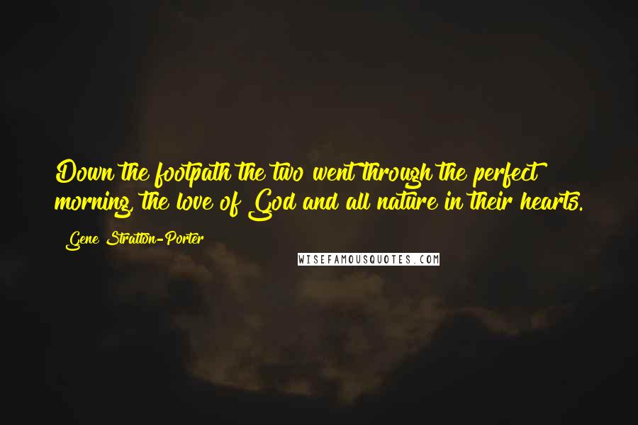 Gene Stratton-Porter Quotes: Down the footpath the two went through the perfect morning, the love of God and all nature in their hearts.