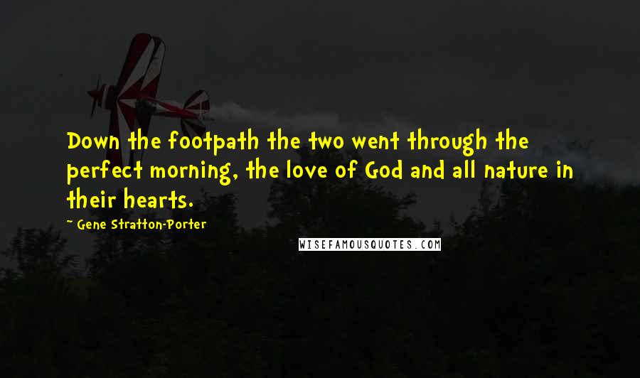 Gene Stratton-Porter Quotes: Down the footpath the two went through the perfect morning, the love of God and all nature in their hearts.