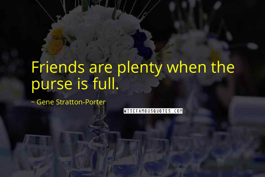 Gene Stratton-Porter Quotes: Friends are plenty when the purse is full.