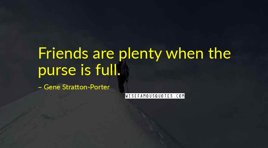 Gene Stratton-Porter Quotes: Friends are plenty when the purse is full.