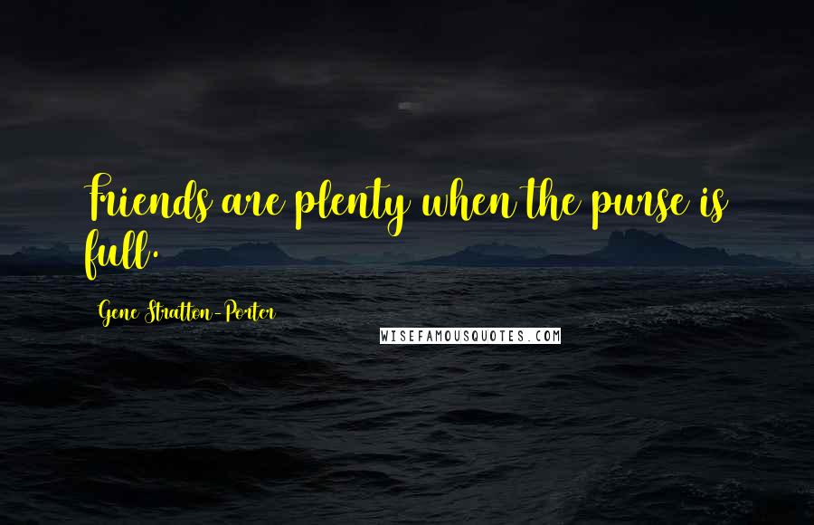 Gene Stratton-Porter Quotes: Friends are plenty when the purse is full.