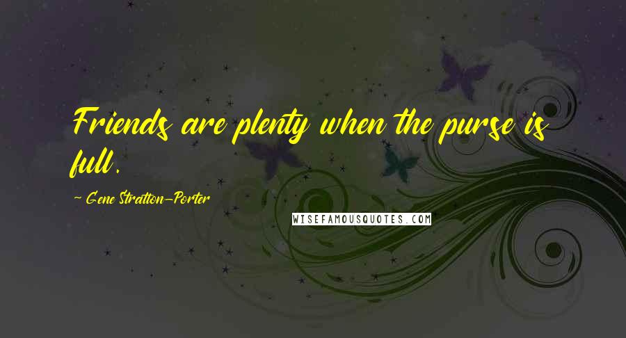 Gene Stratton-Porter Quotes: Friends are plenty when the purse is full.