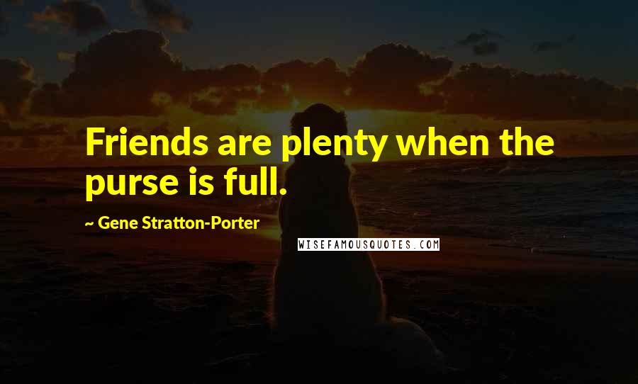Gene Stratton-Porter Quotes: Friends are plenty when the purse is full.