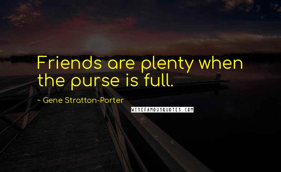 Gene Stratton-Porter Quotes: Friends are plenty when the purse is full.