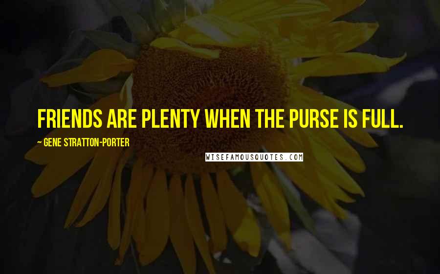 Gene Stratton-Porter Quotes: Friends are plenty when the purse is full.