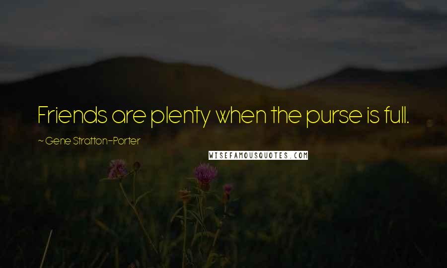 Gene Stratton-Porter Quotes: Friends are plenty when the purse is full.