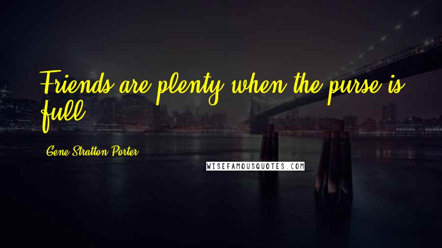 Gene Stratton-Porter Quotes: Friends are plenty when the purse is full.