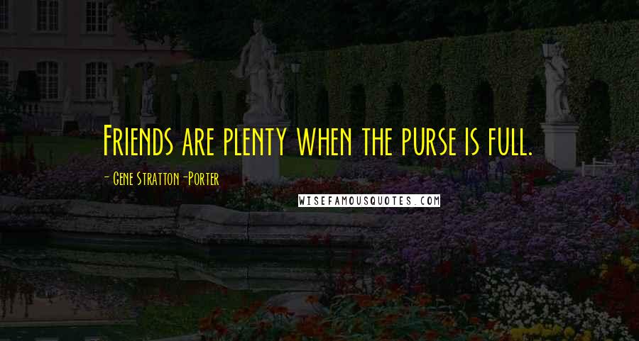 Gene Stratton-Porter Quotes: Friends are plenty when the purse is full.