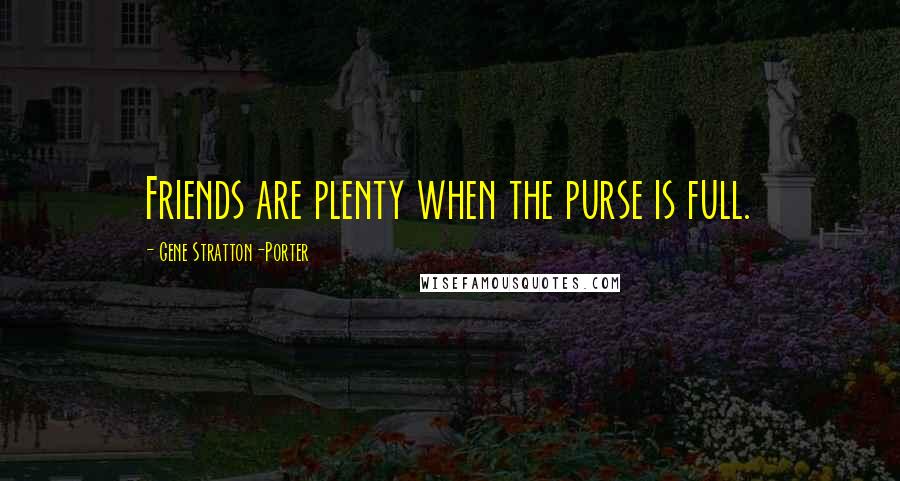 Gene Stratton-Porter Quotes: Friends are plenty when the purse is full.