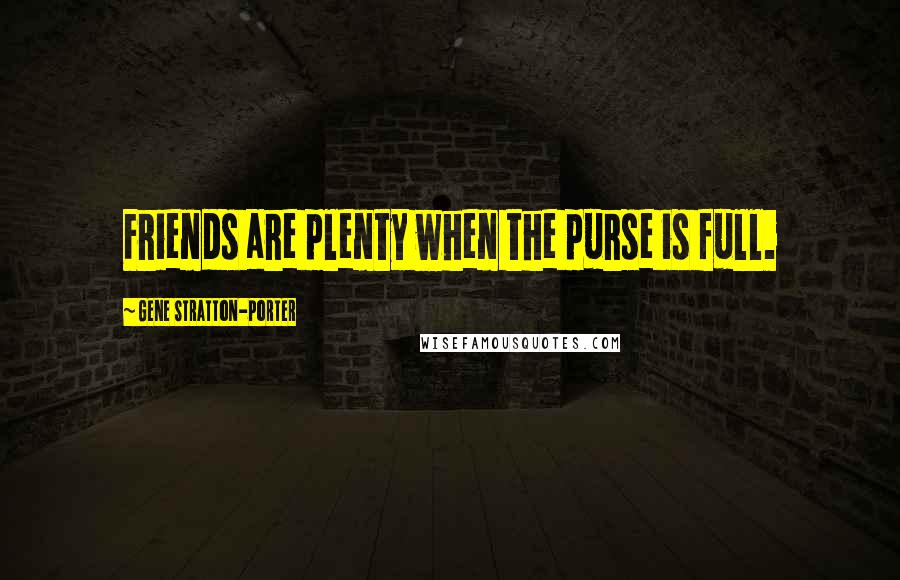 Gene Stratton-Porter Quotes: Friends are plenty when the purse is full.