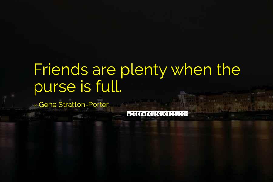 Gene Stratton-Porter Quotes: Friends are plenty when the purse is full.