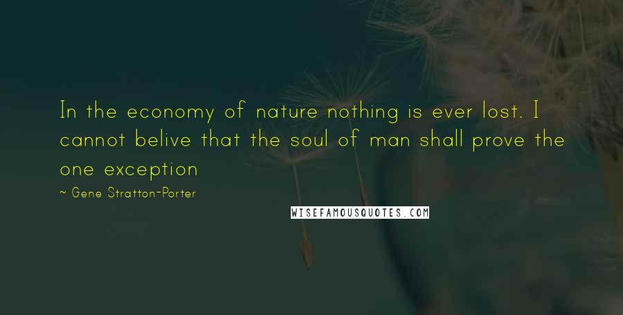 Gene Stratton-Porter Quotes: In the economy of nature nothing is ever lost. I cannot belive that the soul of man shall prove the one exception