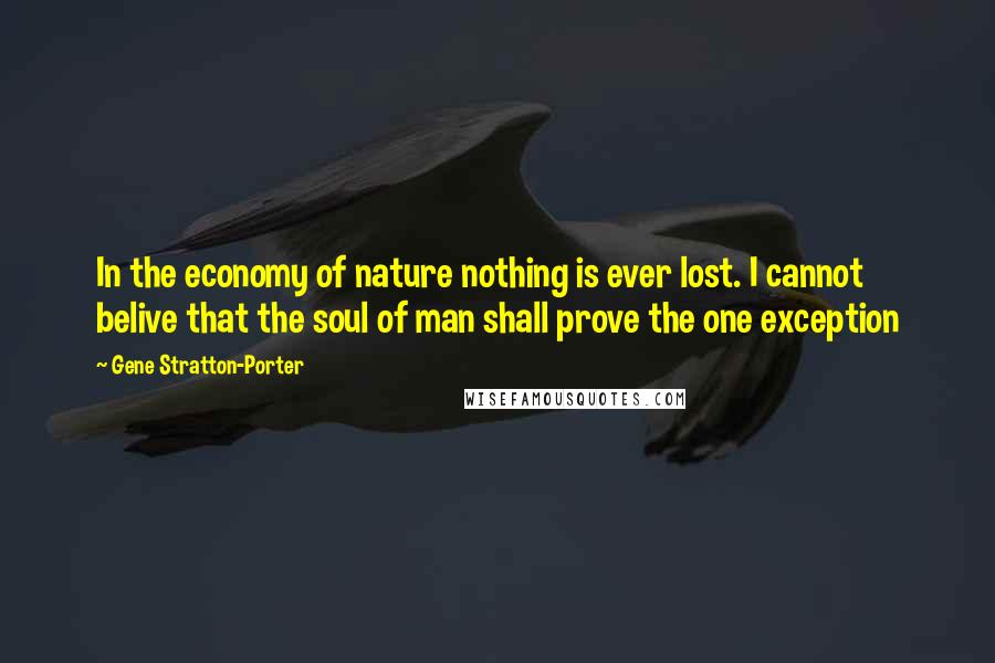 Gene Stratton-Porter Quotes: In the economy of nature nothing is ever lost. I cannot belive that the soul of man shall prove the one exception