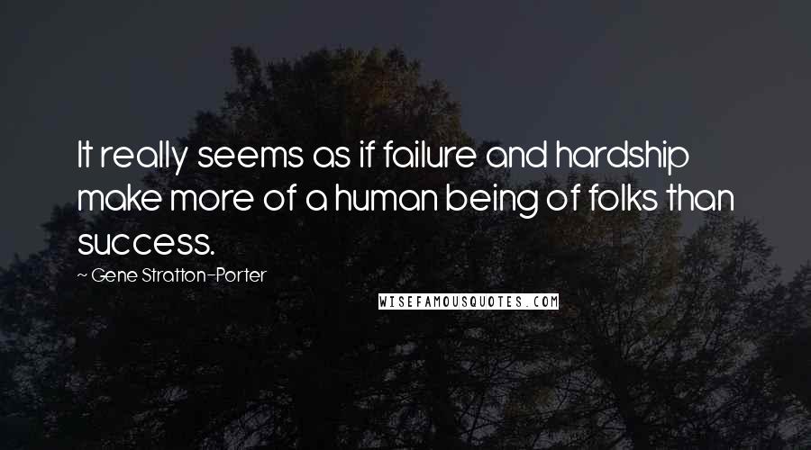 Gene Stratton-Porter Quotes: It really seems as if failure and hardship make more of a human being of folks than success.