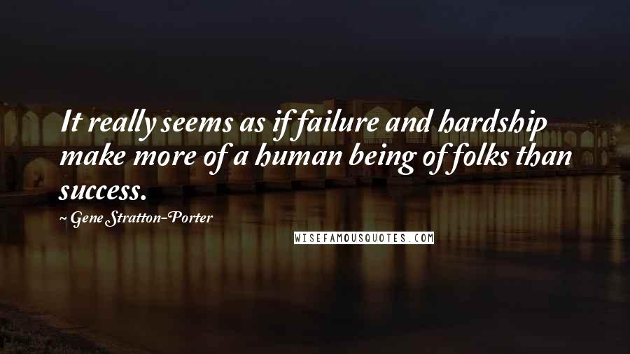 Gene Stratton-Porter Quotes: It really seems as if failure and hardship make more of a human being of folks than success.