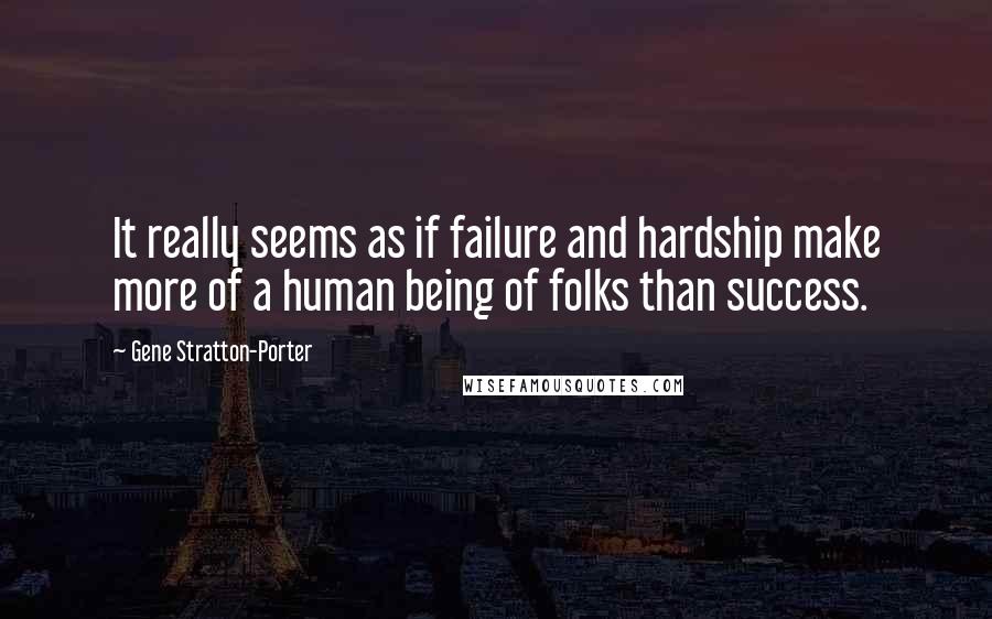 Gene Stratton-Porter Quotes: It really seems as if failure and hardship make more of a human being of folks than success.