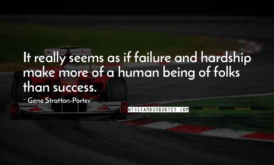 Gene Stratton-Porter Quotes: It really seems as if failure and hardship make more of a human being of folks than success.