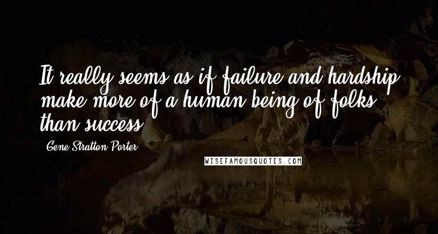 Gene Stratton-Porter Quotes: It really seems as if failure and hardship make more of a human being of folks than success.