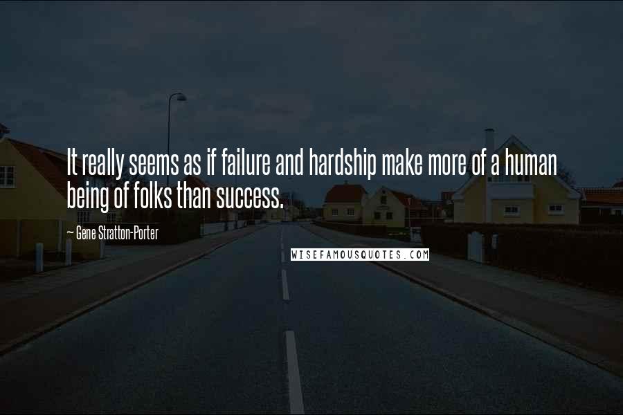 Gene Stratton-Porter Quotes: It really seems as if failure and hardship make more of a human being of folks than success.