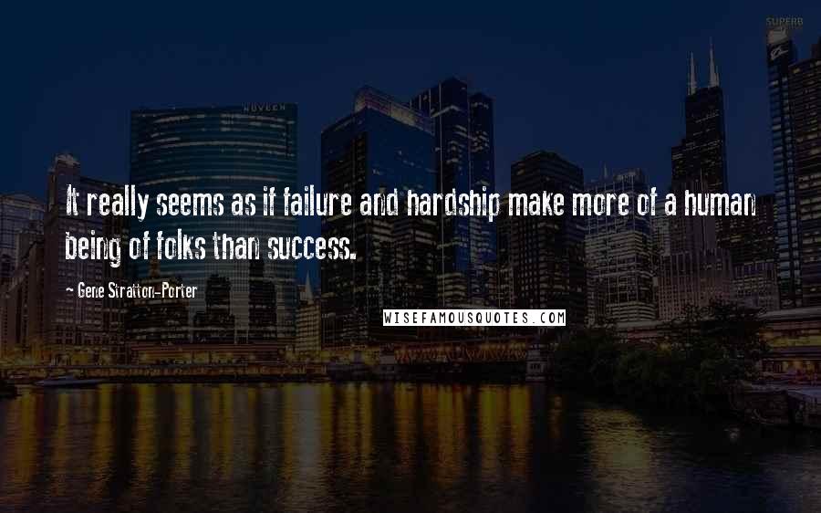 Gene Stratton-Porter Quotes: It really seems as if failure and hardship make more of a human being of folks than success.