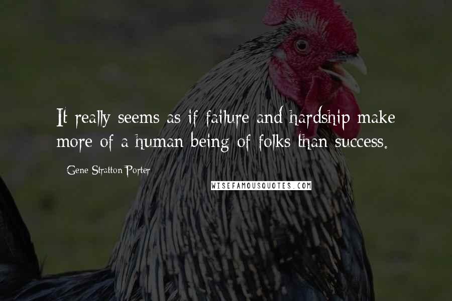 Gene Stratton-Porter Quotes: It really seems as if failure and hardship make more of a human being of folks than success.