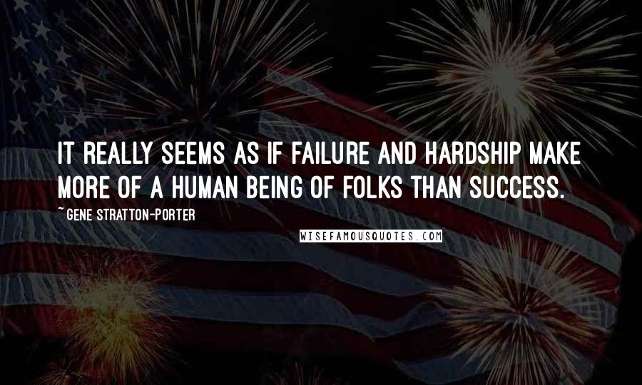 Gene Stratton-Porter Quotes: It really seems as if failure and hardship make more of a human being of folks than success.