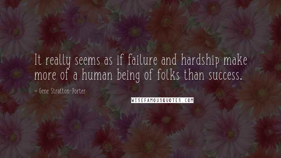 Gene Stratton-Porter Quotes: It really seems as if failure and hardship make more of a human being of folks than success.