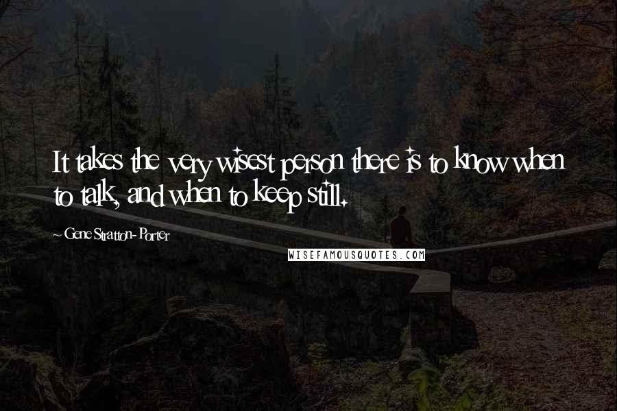 Gene Stratton-Porter Quotes: It takes the very wisest person there is to know when to talk, and when to keep still.