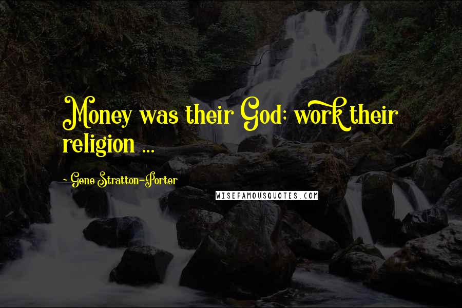 Gene Stratton-Porter Quotes: Money was their God; work their religion ...