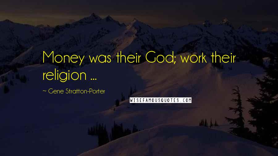 Gene Stratton-Porter Quotes: Money was their God; work their religion ...