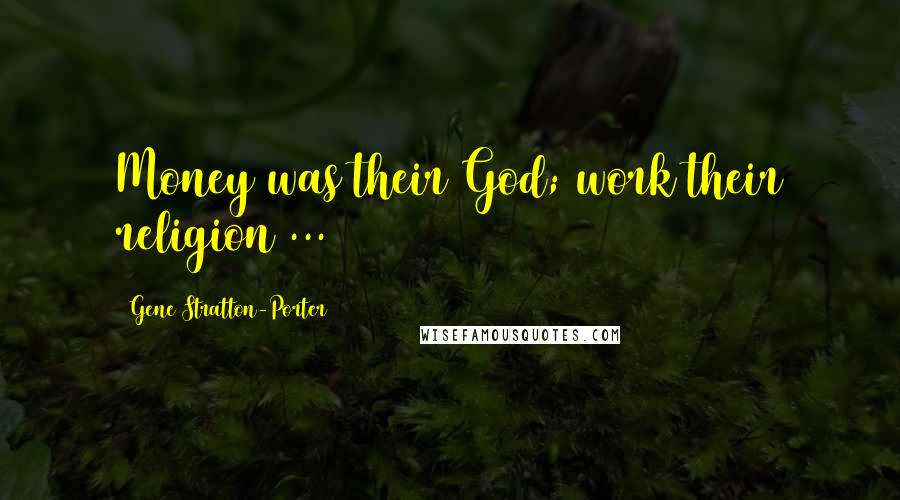 Gene Stratton-Porter Quotes: Money was their God; work their religion ...