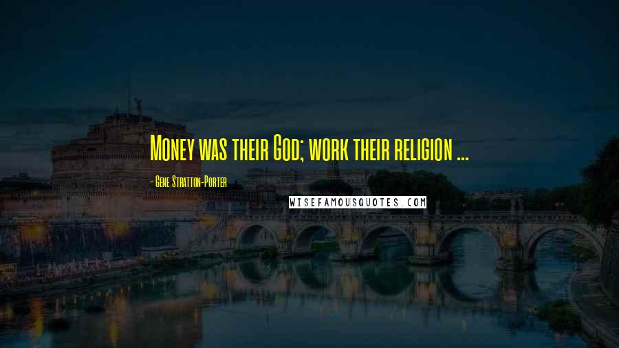 Gene Stratton-Porter Quotes: Money was their God; work their religion ...