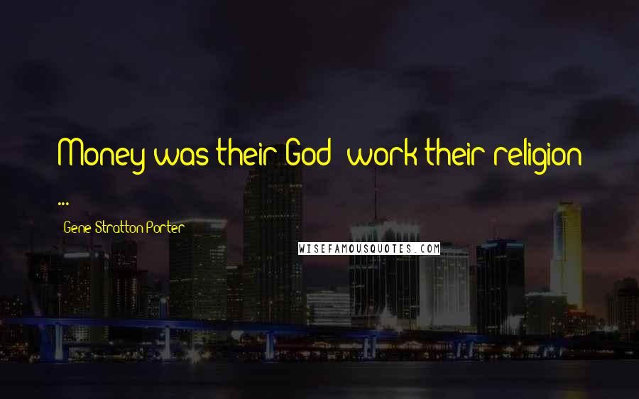 Gene Stratton-Porter Quotes: Money was their God; work their religion ...