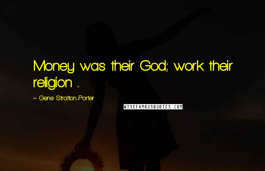 Gene Stratton-Porter Quotes: Money was their God; work their religion ...