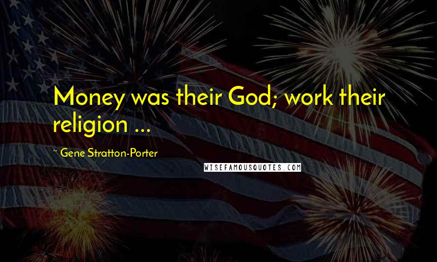 Gene Stratton-Porter Quotes: Money was their God; work their religion ...