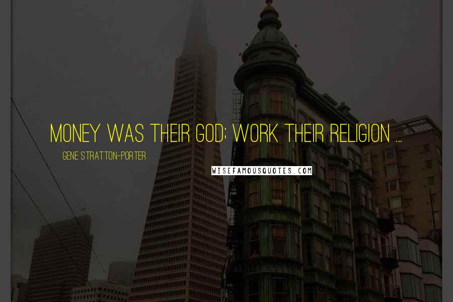 Gene Stratton-Porter Quotes: Money was their God; work their religion ...